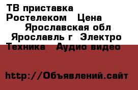 ТВ приставка IPtv RT stb hd Ростелеком › Цена ­ 1 900 - Ярославская обл., Ярославль г. Электро-Техника » Аудио-видео   